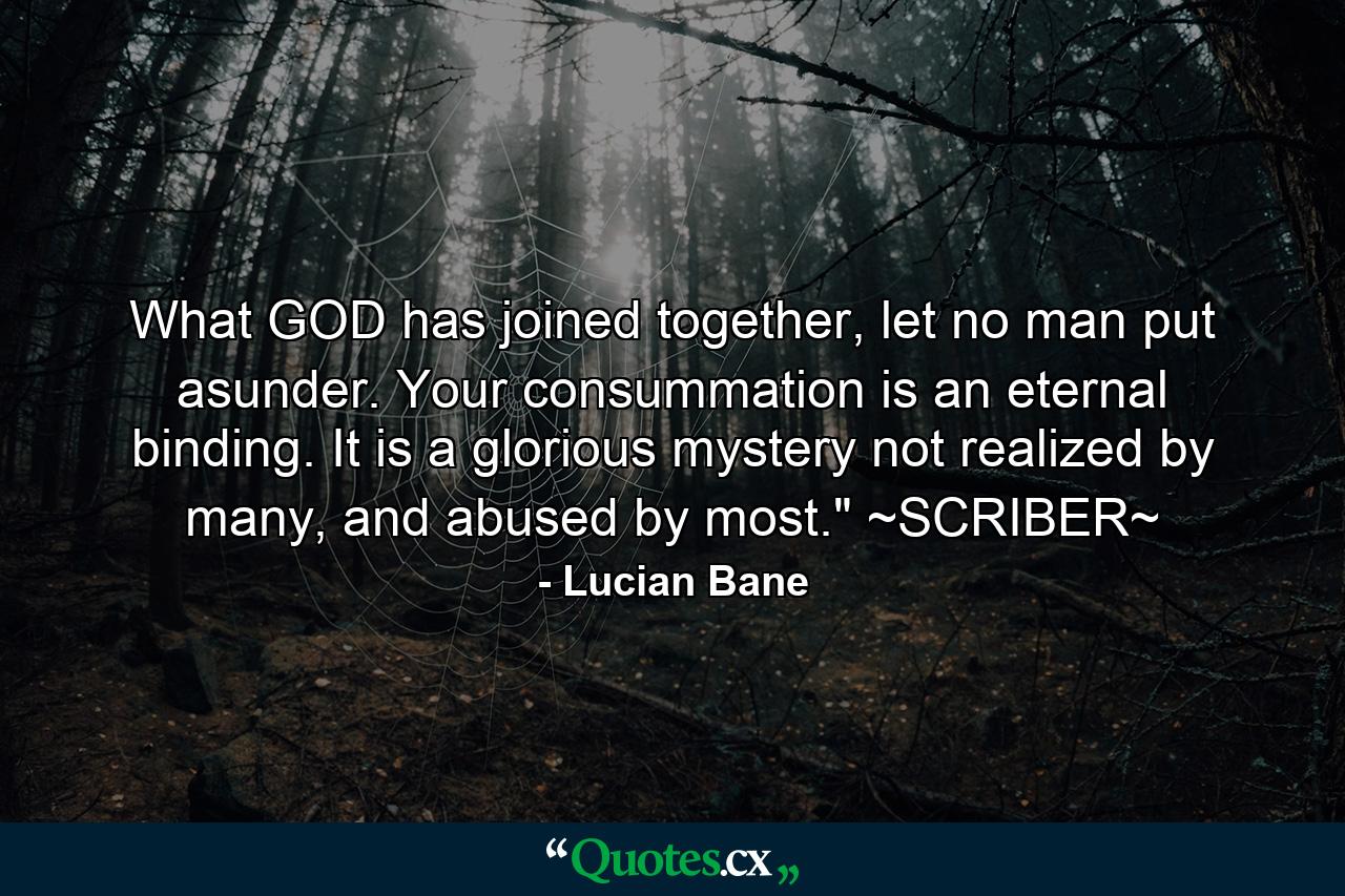 What GOD has joined together, let no man put asunder. Your consummation is an eternal binding. It is a glorious mystery not realized by many, and abused by most.