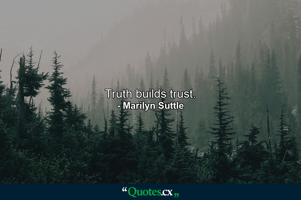 Truth builds trust. - Quote by Marilyn Suttle