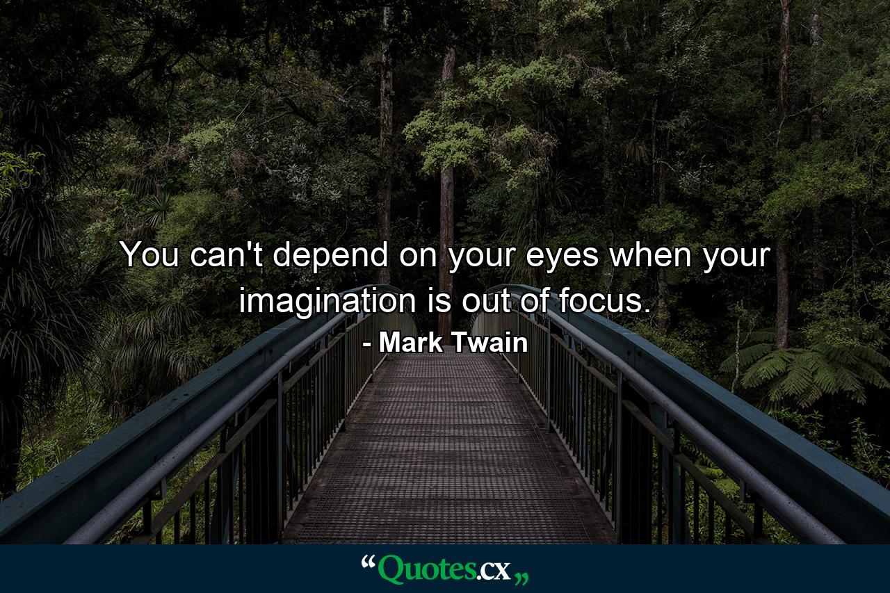 You can't depend on your eyes when your imagination is out of focus. - Quote by Mark Twain