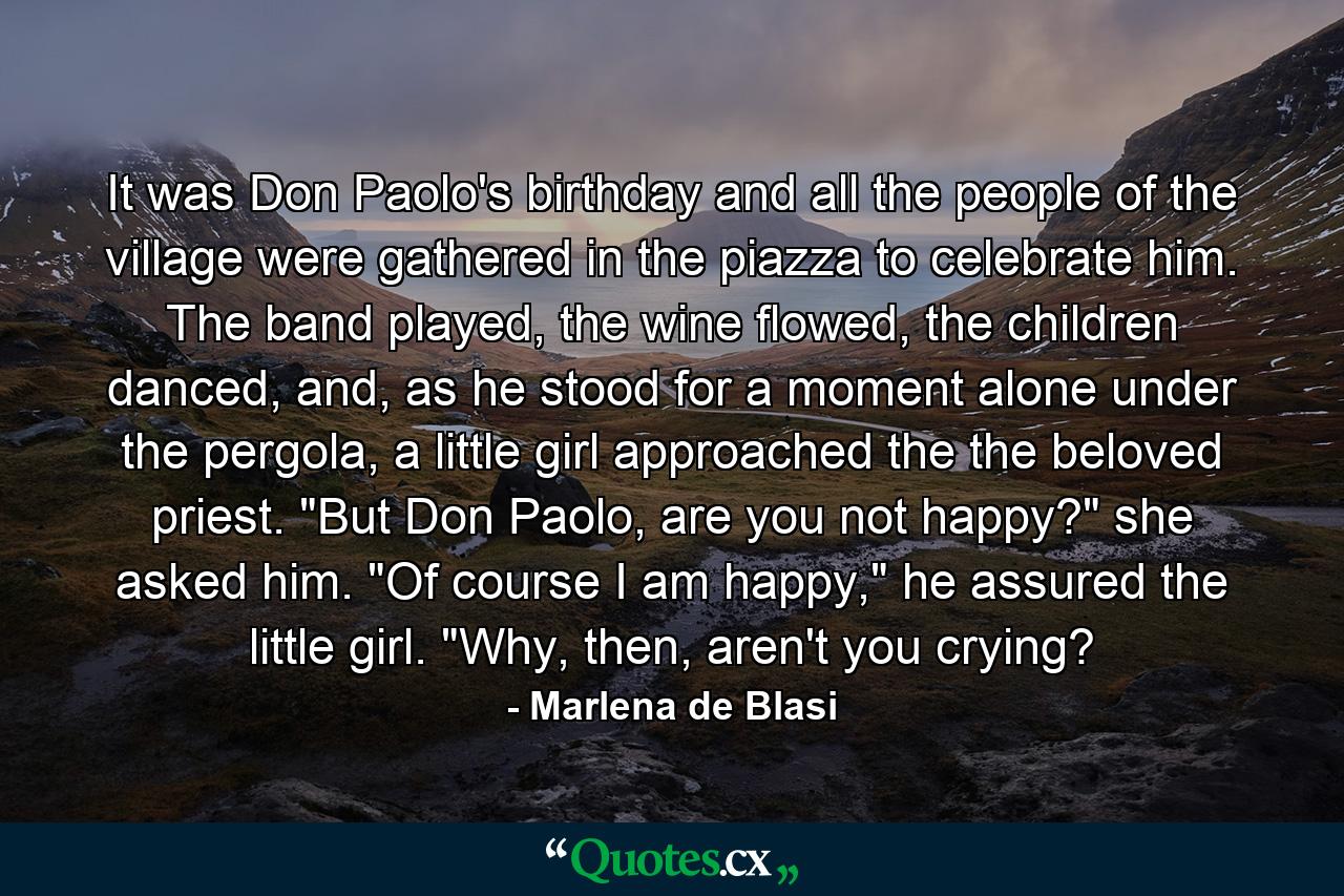 It was Don Paolo's birthday and all the people of the village were gathered in the piazza to celebrate him. The band played, the wine flowed, the children danced, and, as he stood for a moment alone under the pergola, a little girl approached the the beloved priest. 