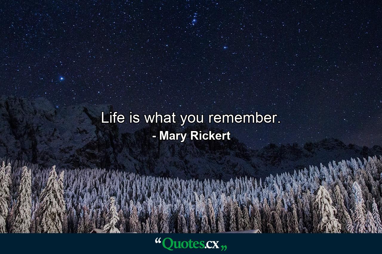 Life is what you remember. - Quote by Mary Rickert