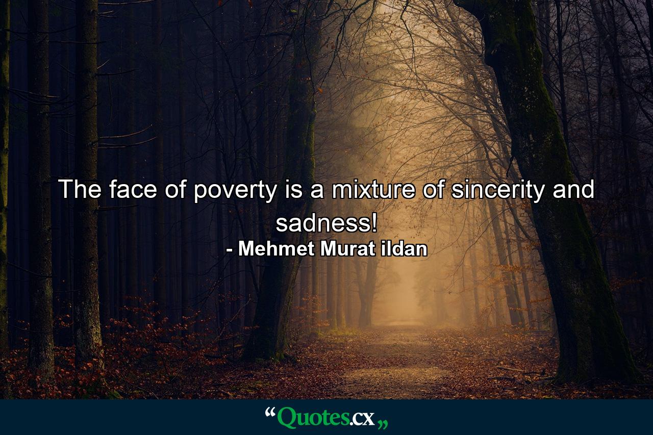 The face of poverty is a mixture of sincerity and sadness! - Quote by Mehmet Murat ildan