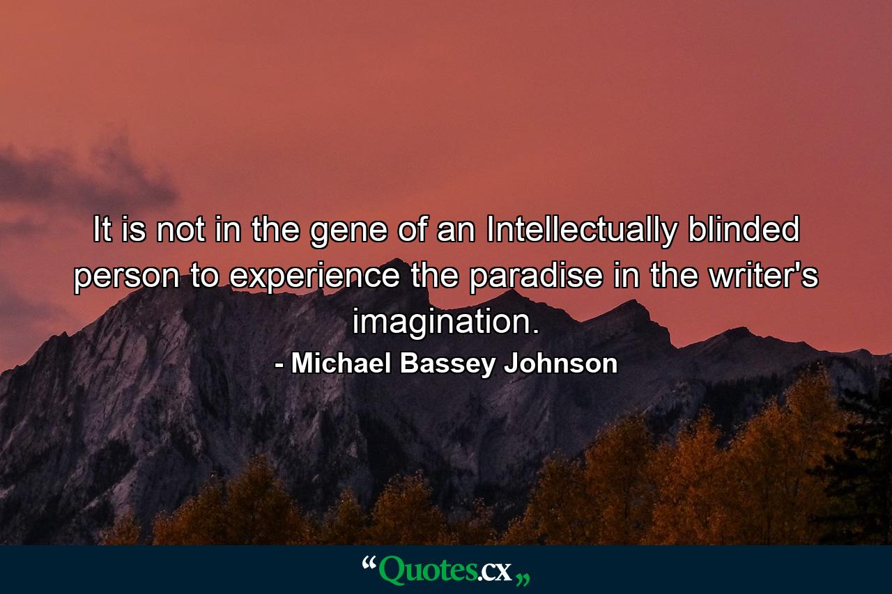 It is not in the gene of an Intellectually blinded person to experience the paradise in the writer's imagination. - Quote by Michael Bassey Johnson