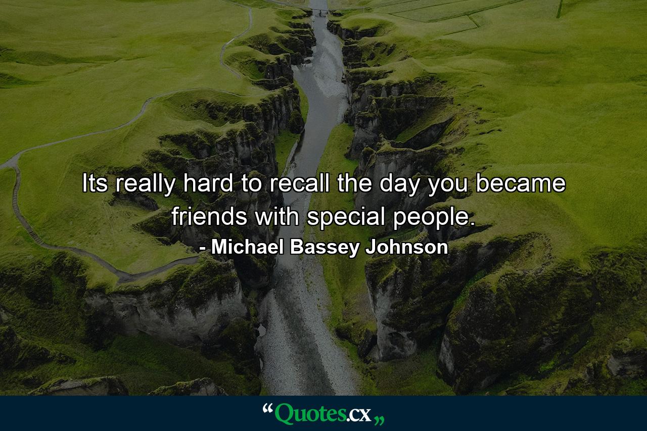 Its really hard to recall the day you became friends with special people. - Quote by Michael Bassey Johnson