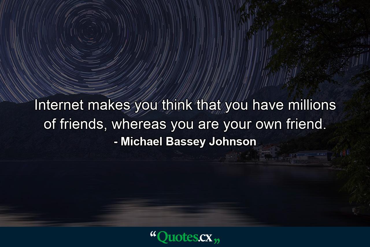 Internet makes you think that you have millions of friends, whereas you are your own friend. - Quote by Michael Bassey Johnson