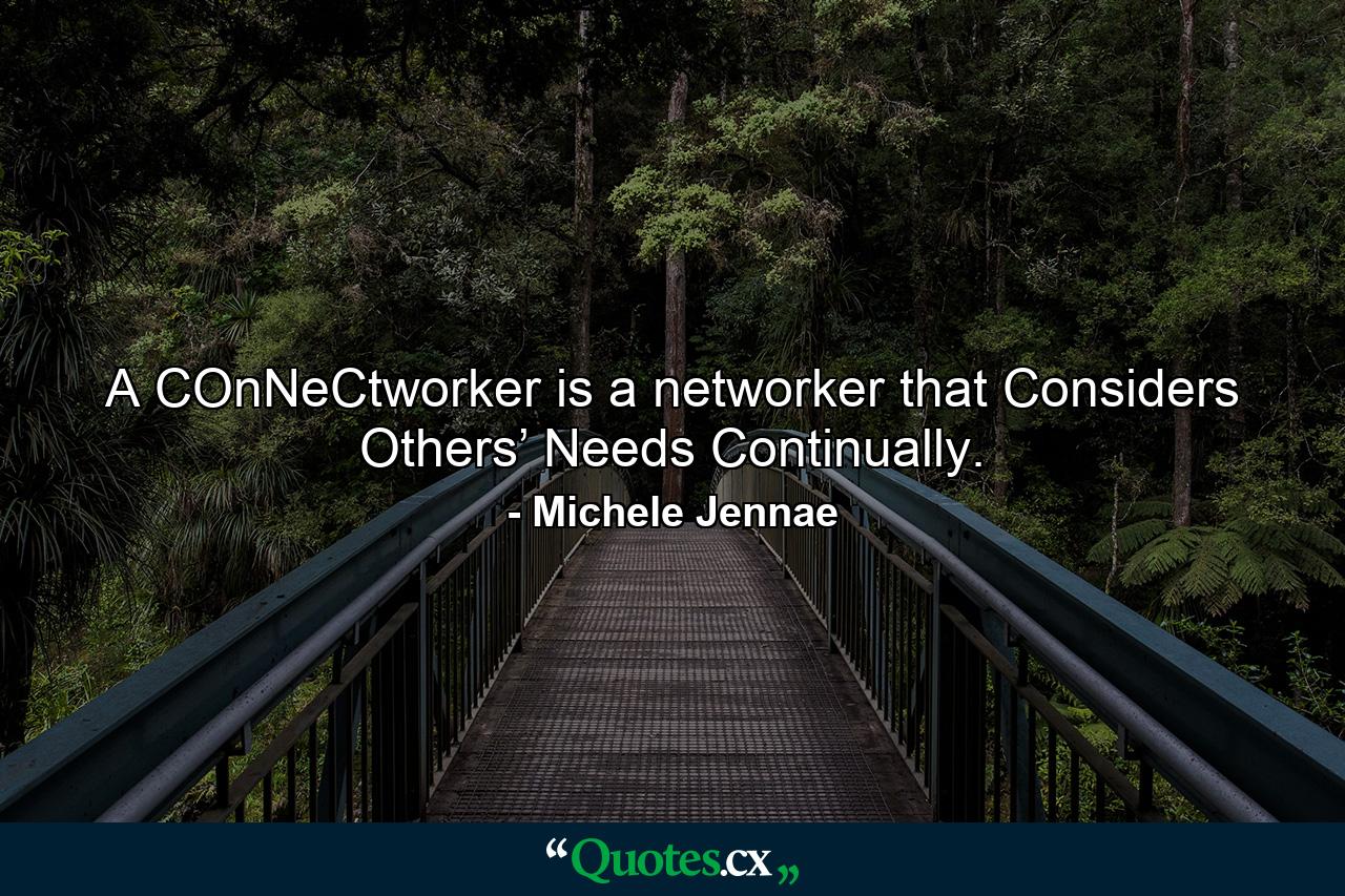 A COnNeCtworker is a networker that Considers Others’ Needs Continually. - Quote by Michele Jennae