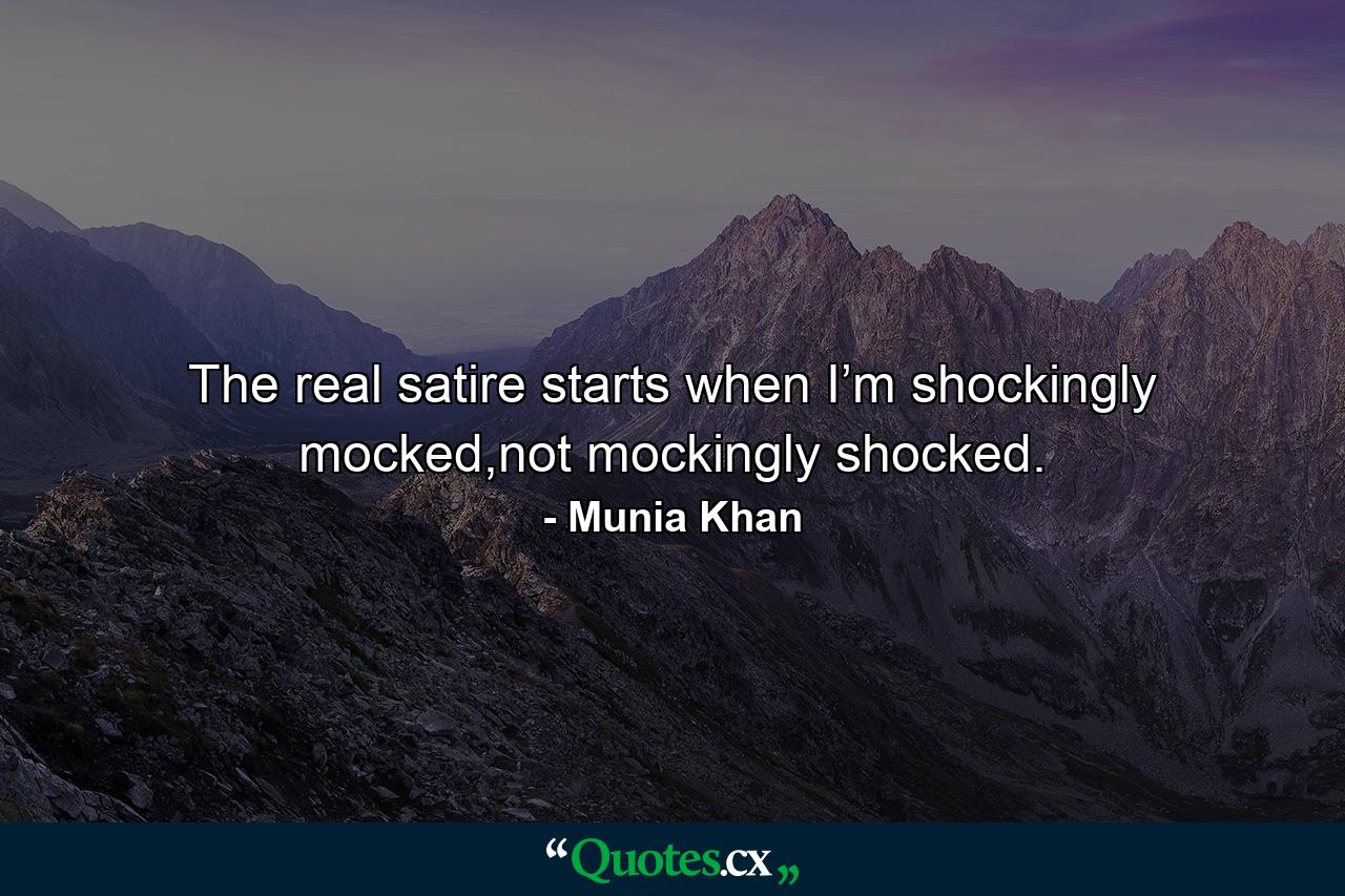 The real satire starts when I’m shockingly mocked,not mockingly shocked. - Quote by Munia Khan