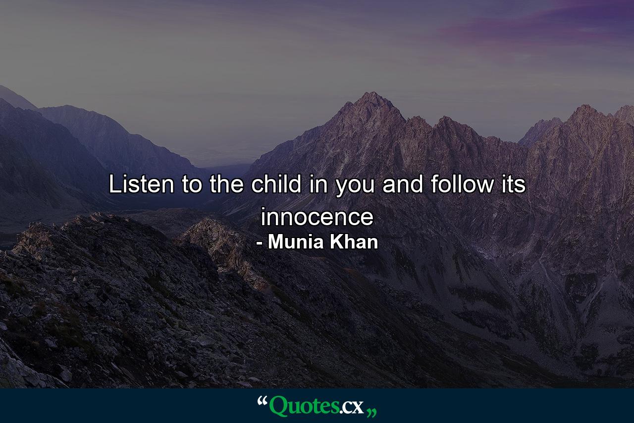 Listen to the child in you and follow its innocence - Quote by Munia Khan