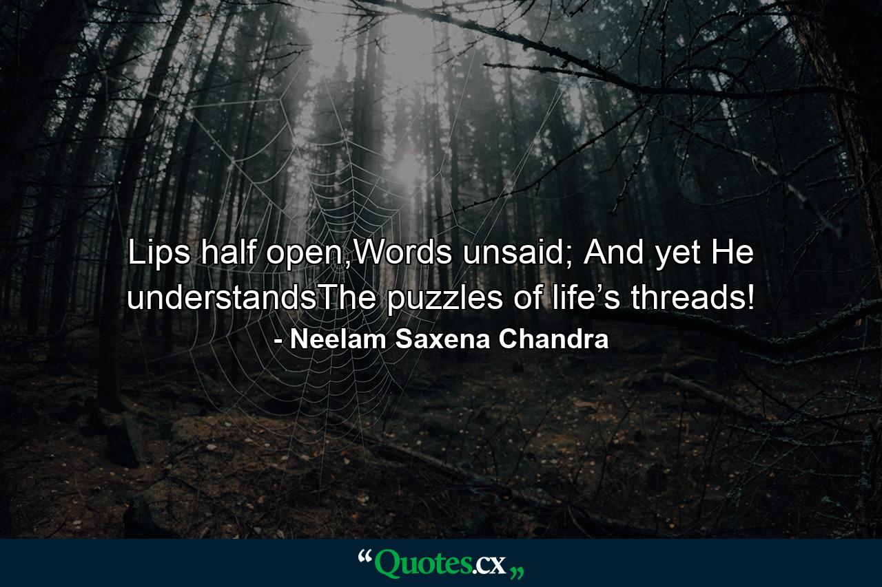 Lips half open,Words unsaid; And yet He understandsThe puzzles of life’s threads! - Quote by Neelam Saxena Chandra