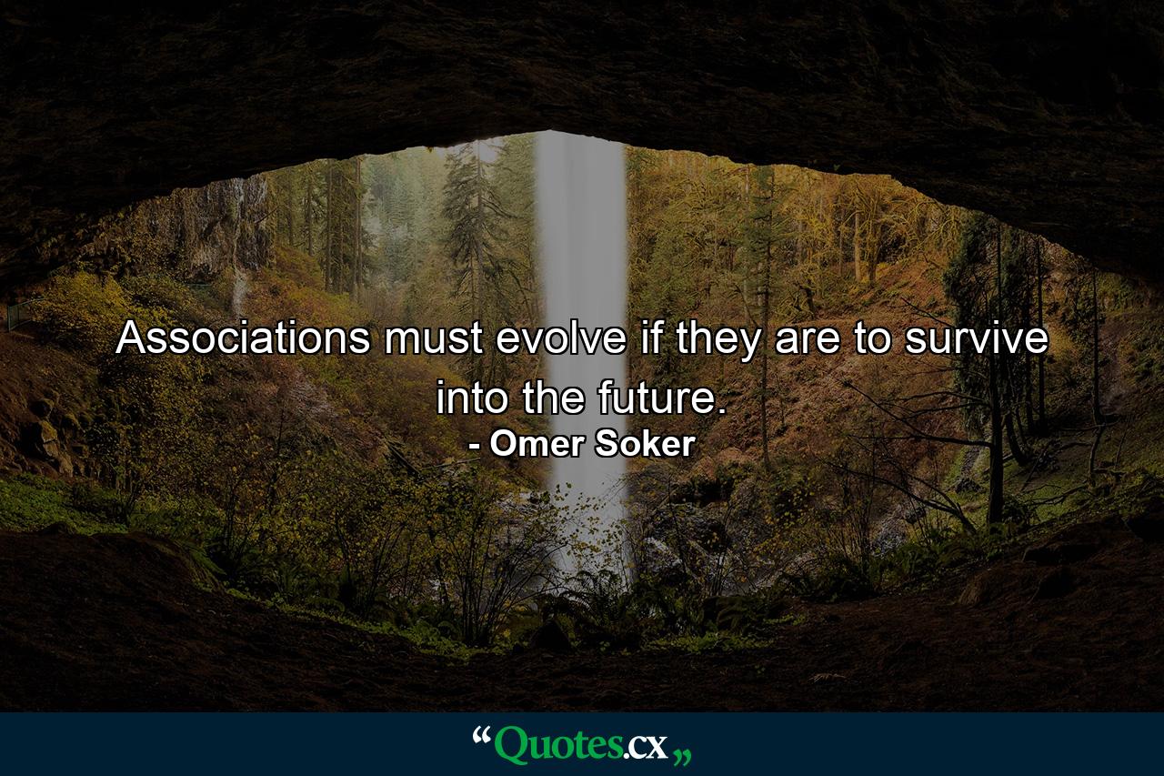 Associations must evolve if they are to survive into the future. - Quote by Omer Soker