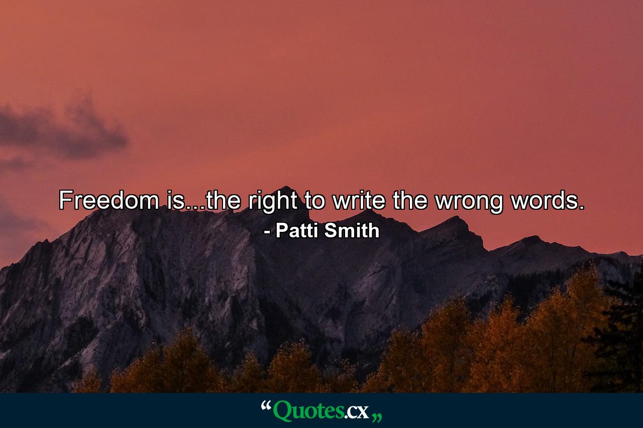 Freedom is...the right to write the wrong words. - Quote by Patti Smith