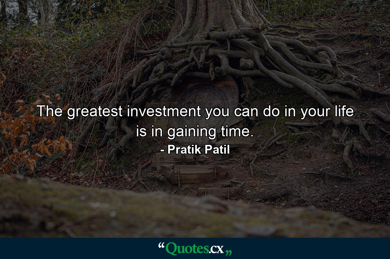 The greatest investment you can do in your life is in gaining time. - Quote by Pratik Patil