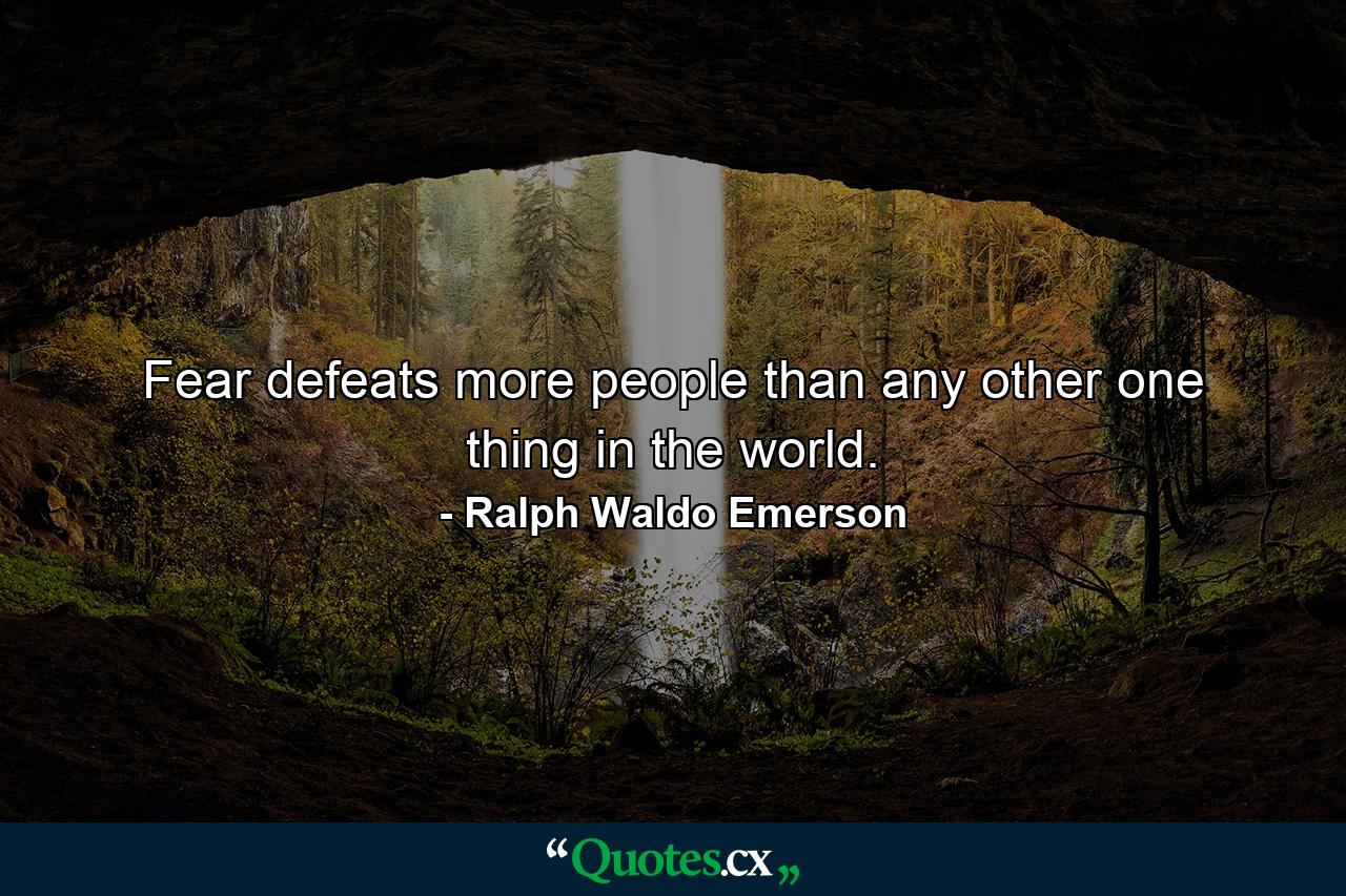 Fear defeats more people than any other one thing in the world. - Quote by Ralph Waldo Emerson