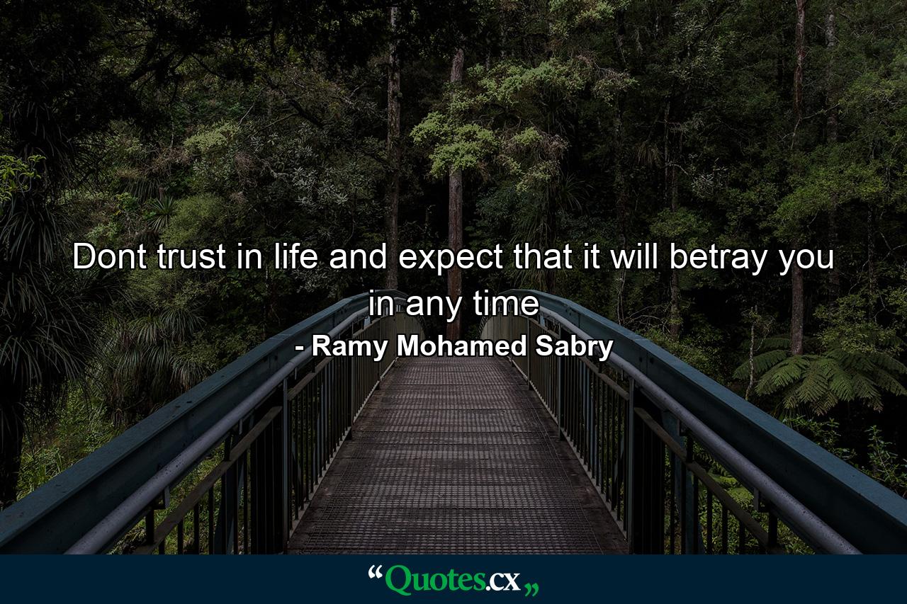 Dont trust in life and expect that it will betray you in any time - Quote by Ramy Mohamed Sabry