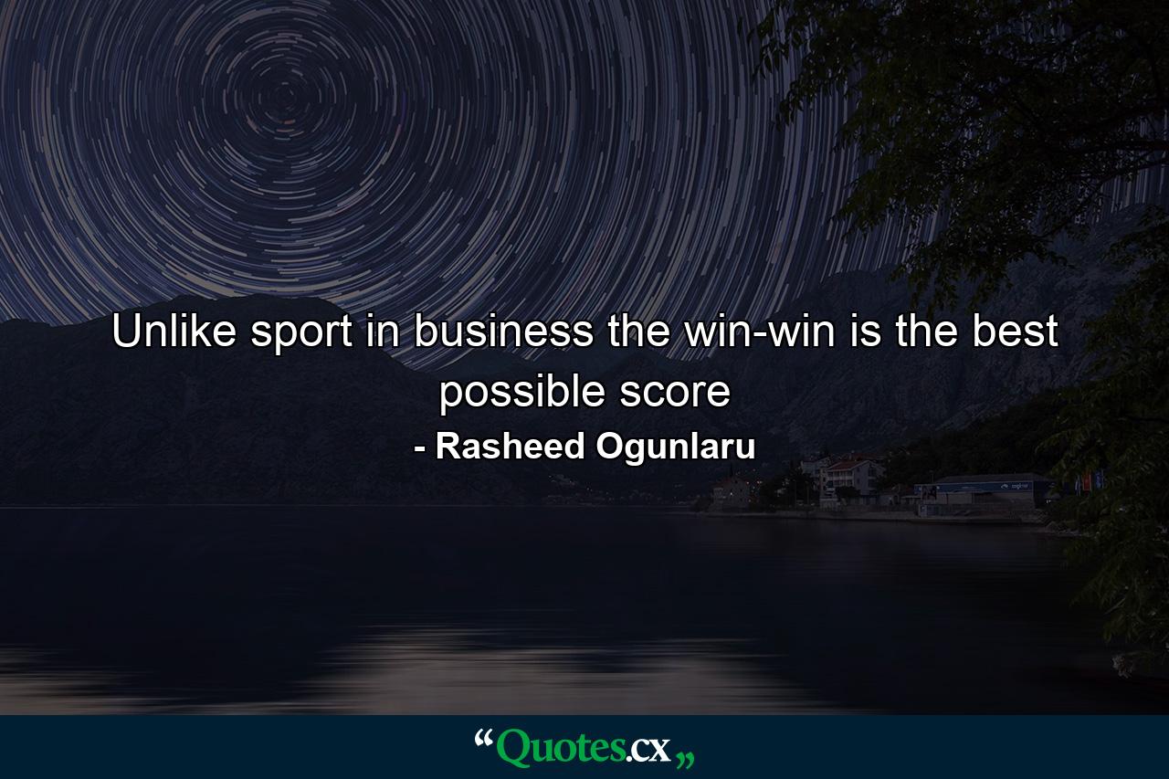 Unlike sport in business the win-win is the best possible score - Quote by Rasheed Ogunlaru