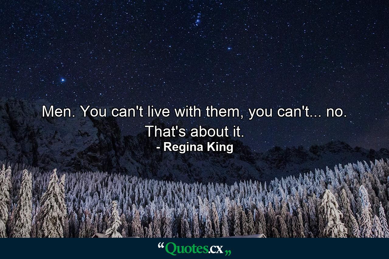 Men. You can't live with them, you can't... no. That's about it. - Quote by Regina King