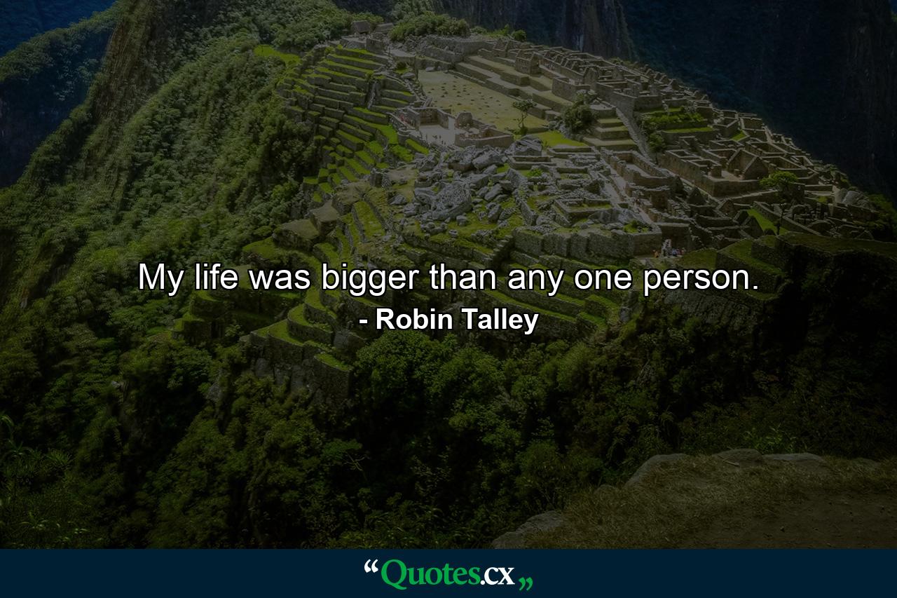 My life was bigger than any one person. - Quote by Robin Talley