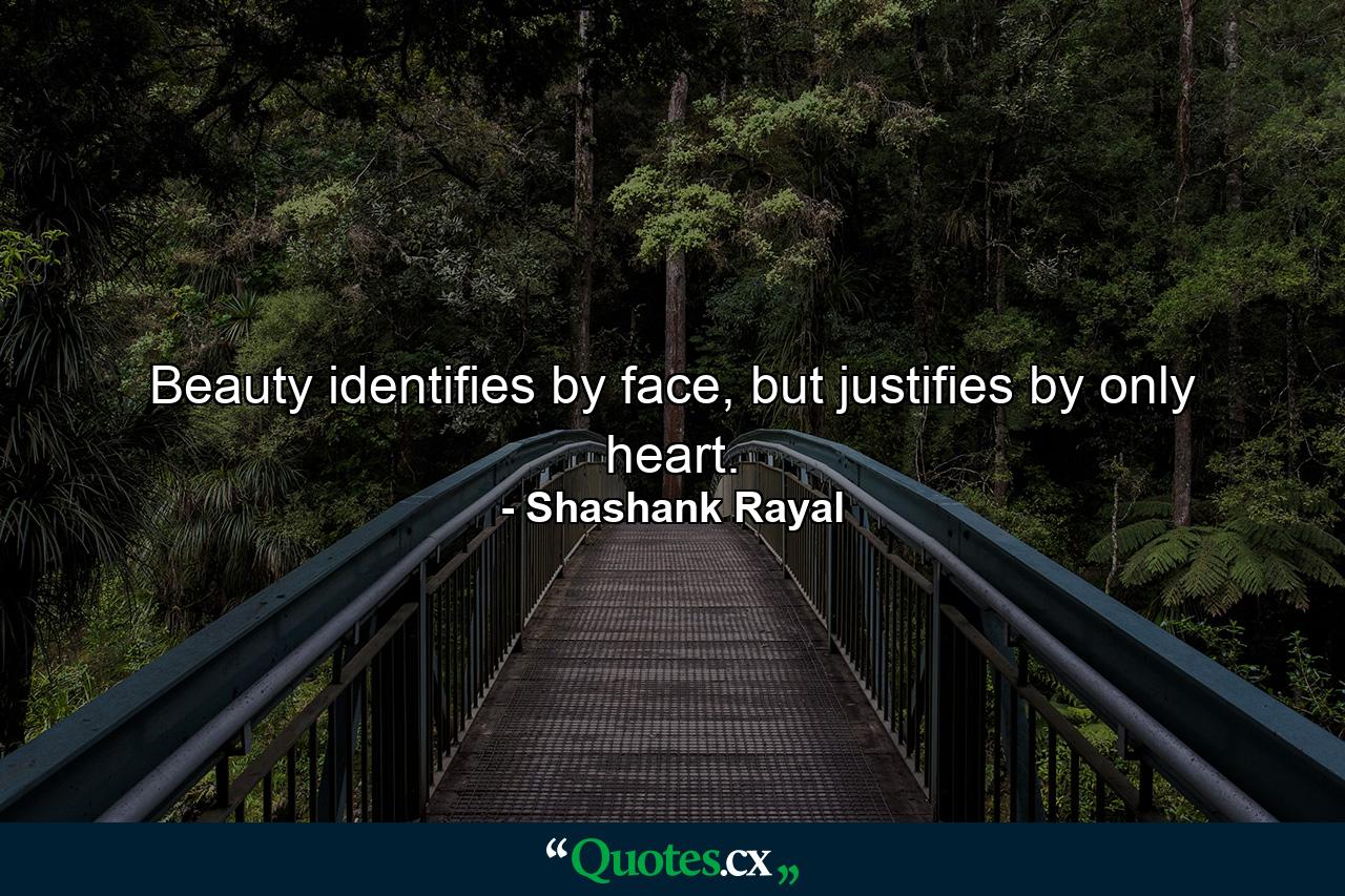 Beauty identifies by face, but justifies by only heart. - Quote by Shashank Rayal