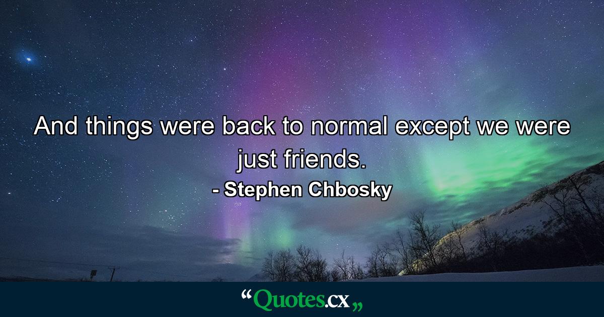 And things were back to normal except we were just friends. - Quote by Stephen Chbosky