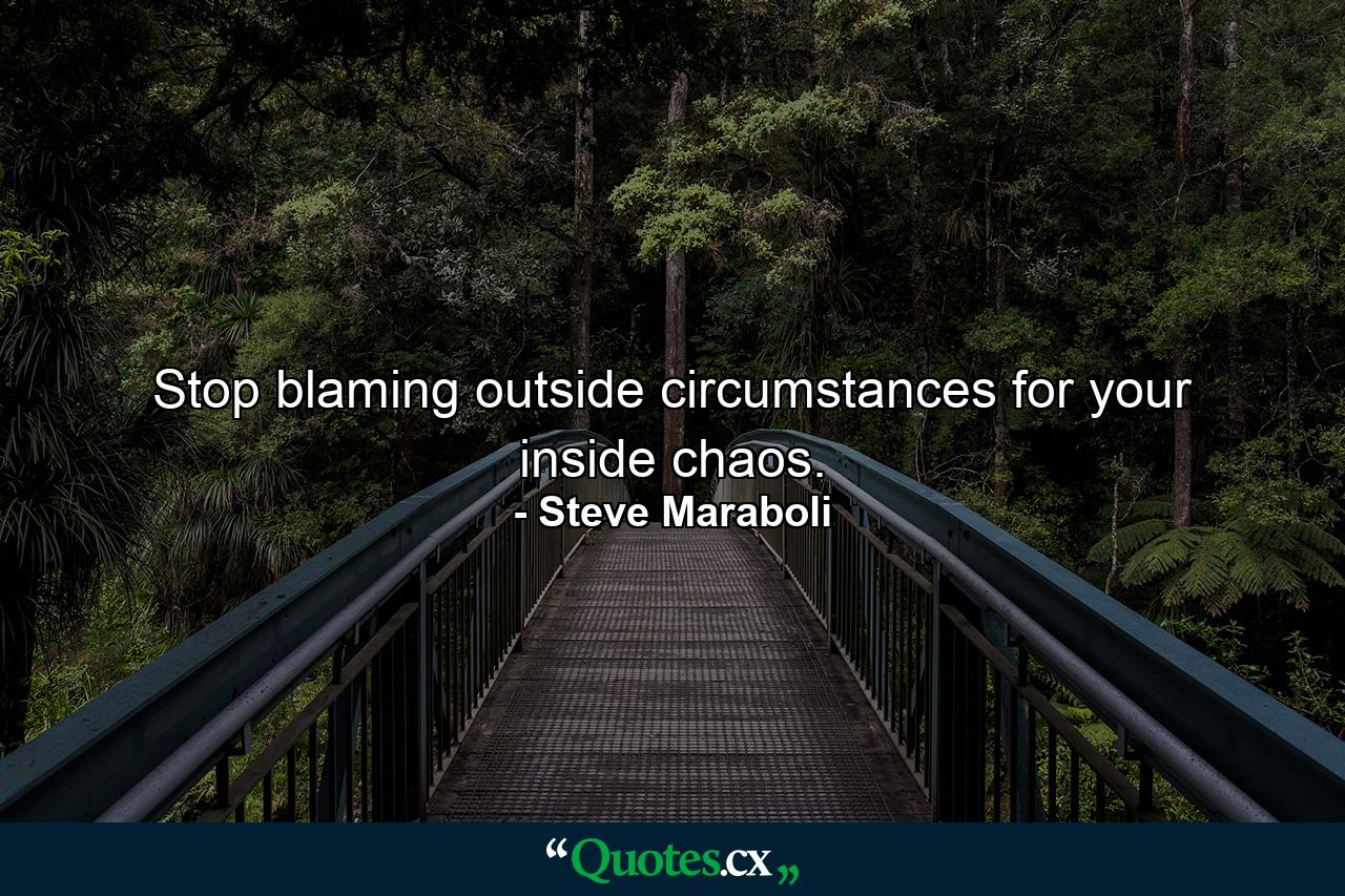 Stop blaming outside circumstances for your inside chaos. - Quote by Steve Maraboli