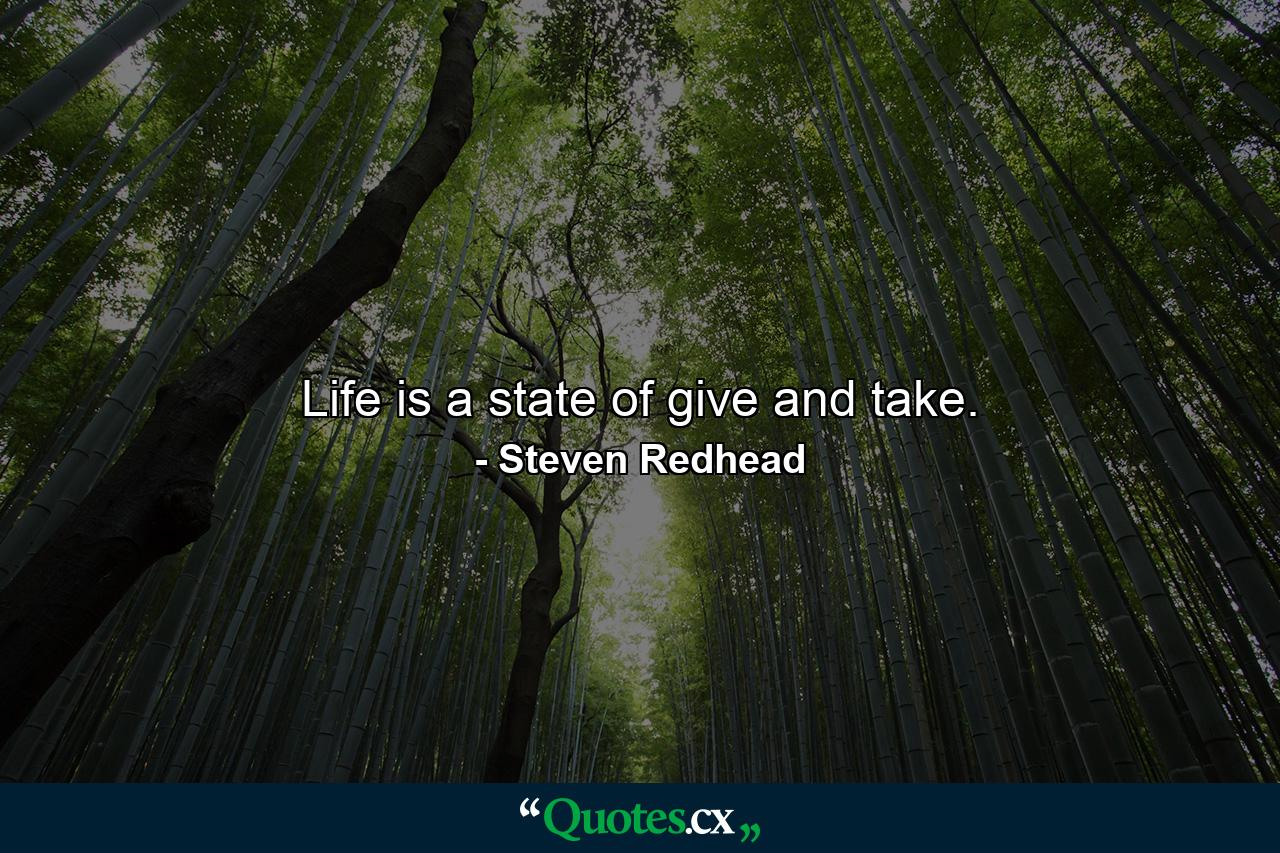 Life is a state of give and take. - Quote by Steven Redhead