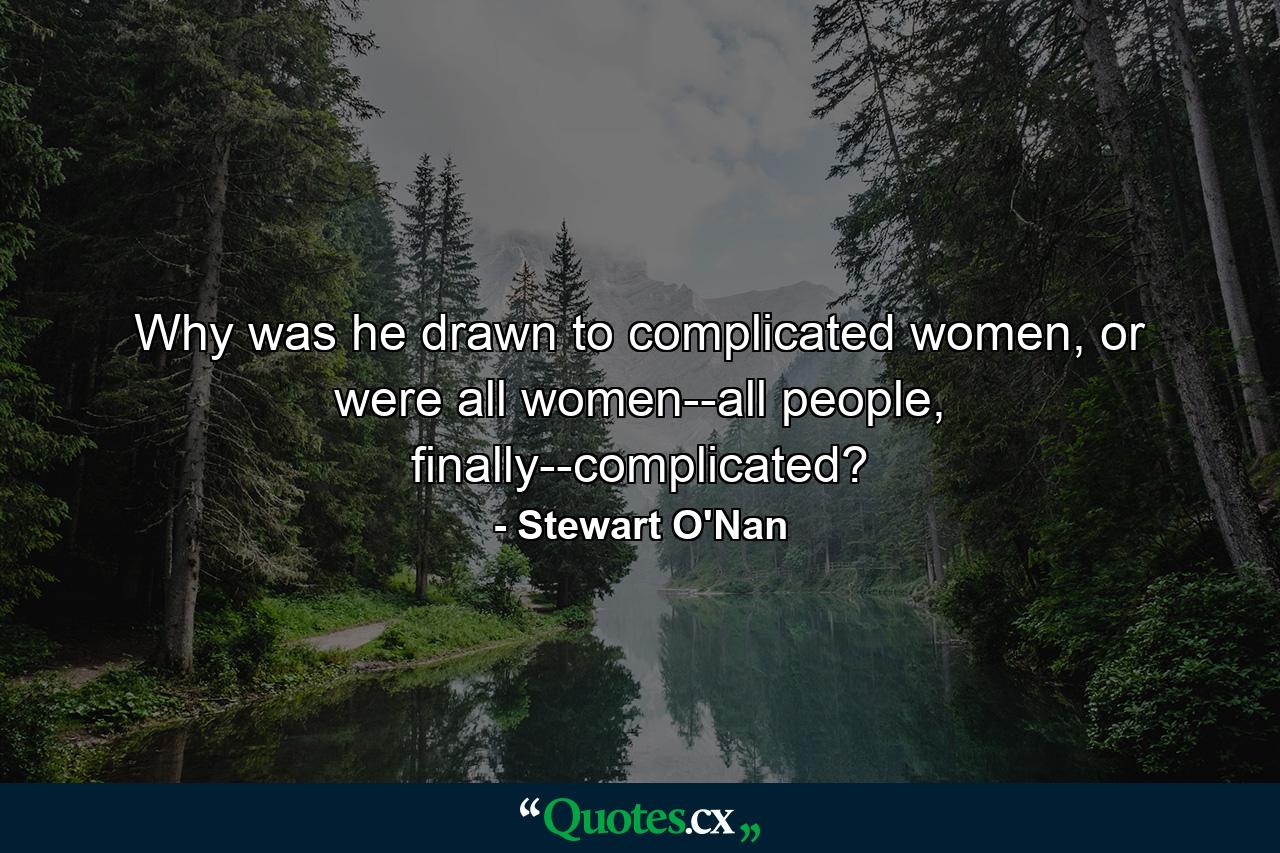 Why was he drawn to complicated women, or were all women--all people, finally--complicated? - Quote by Stewart O'Nan