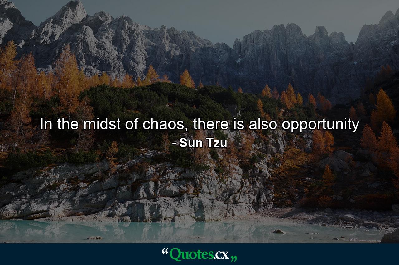 In the midst of chaos, there is also opportunity - Quote by Sun Tzu