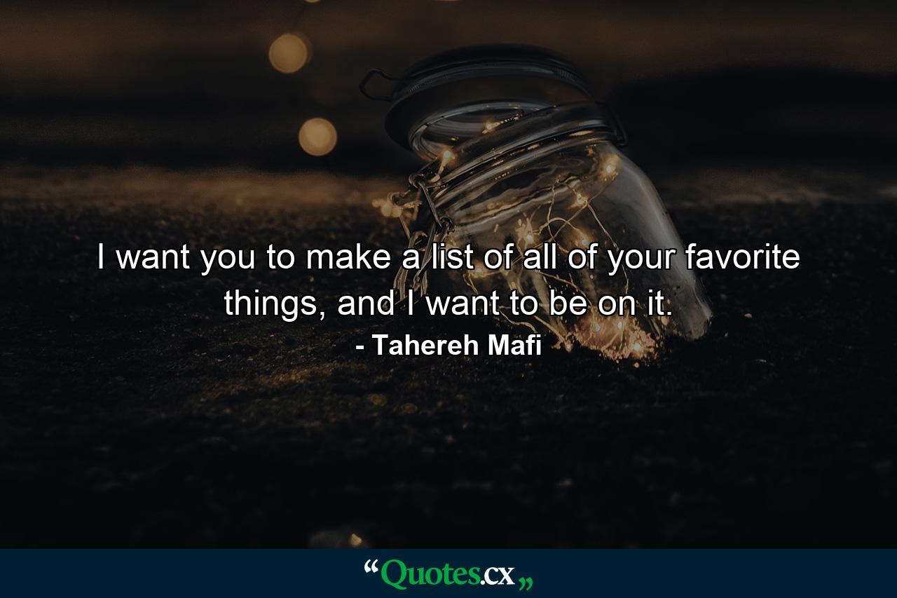 I want you to make a list of all of your favorite things, and I want to be on it. - Quote by Tahereh Mafi