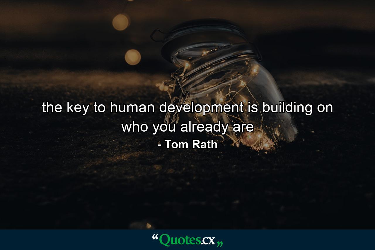 the key to human development is building on who you already are - Quote by Tom Rath