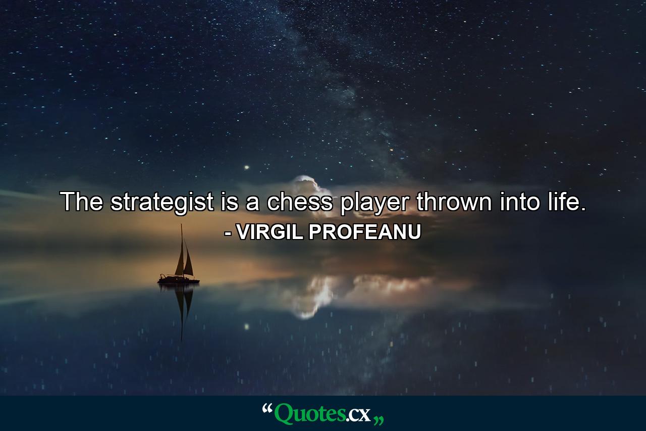 The strategist is a chess player thrown into life. - Quote by VIRGIL PROFEANU