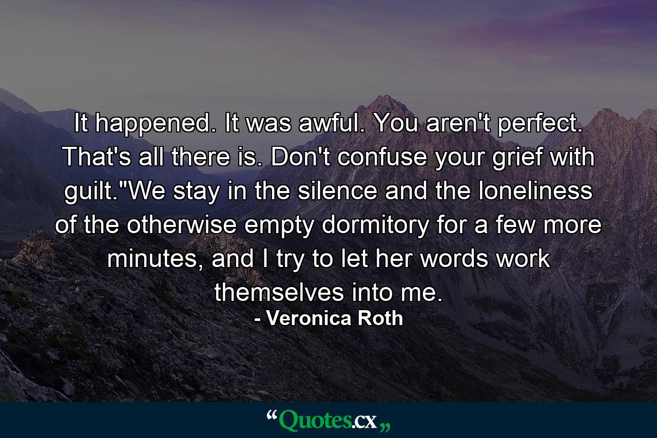 It happened. It was awful. You aren't perfect. That's all there is. Don't confuse your grief with guilt.