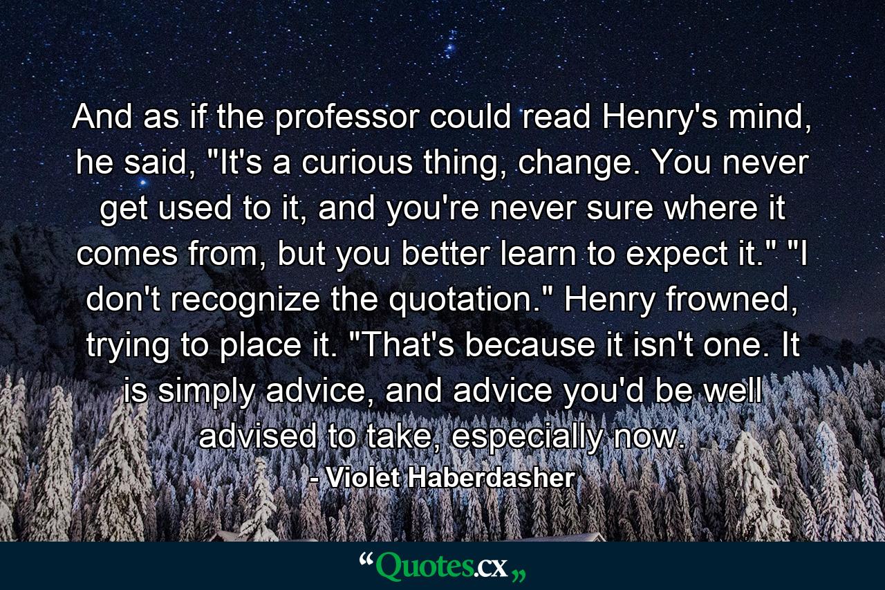 And as if the professor could read Henry's mind, he said, 