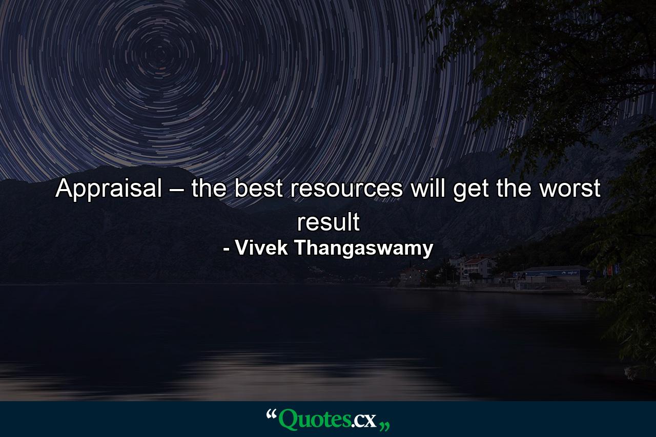 Appraisal – the best resources will get the worst result - Quote by Vivek Thangaswamy