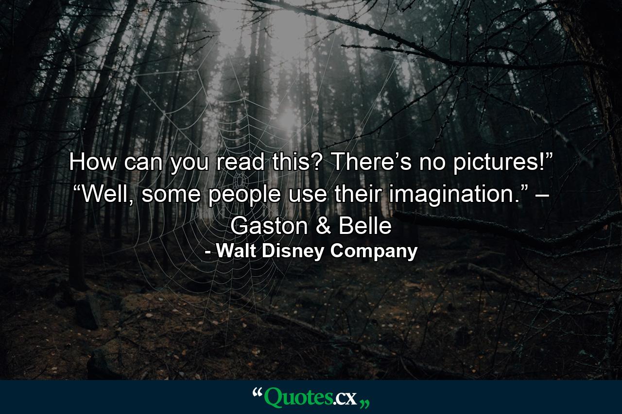 How can you read this? There’s no pictures!” “Well, some people use their imagination.” – Gaston & Belle - Quote by Walt Disney Company