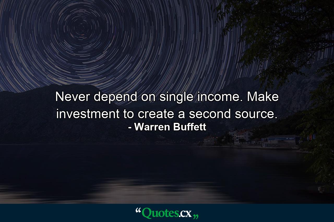 Never depend on single income. Make investment to create a second source. - Quote by Warren Buffett