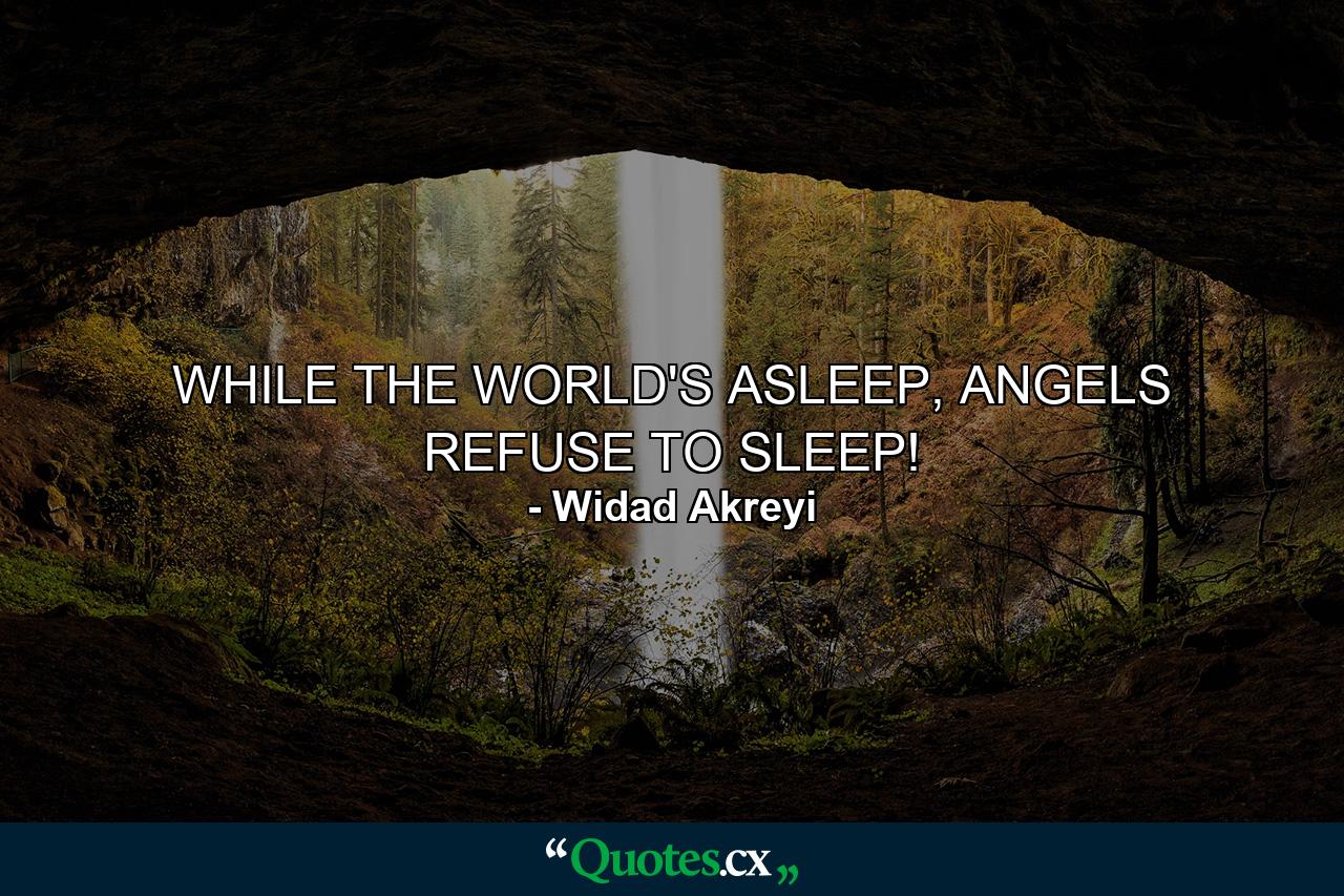 WHILE THE WORLD'S ASLEEP, ANGELS REFUSE TO SLEEP! - Quote by Widad Akreyi