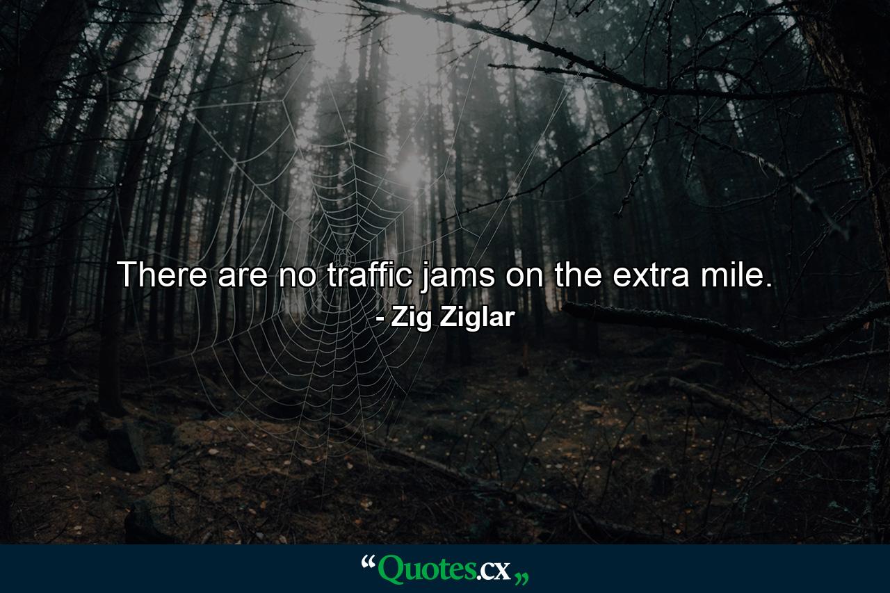 There are no traffic jams on the extra mile. - Quote by Zig Ziglar