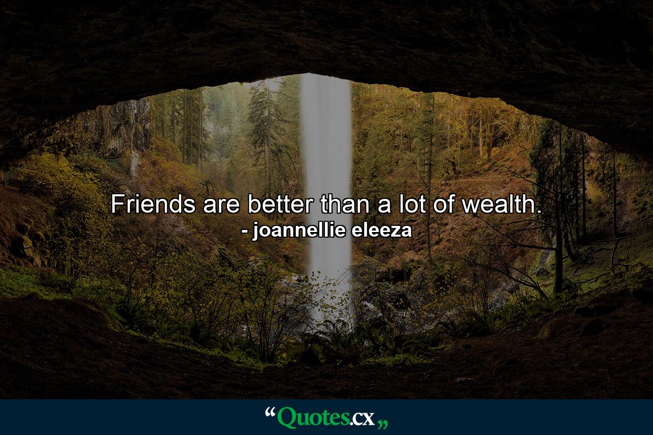 Friends are better than a lot of wealth. - Quote by joannellie eleeza