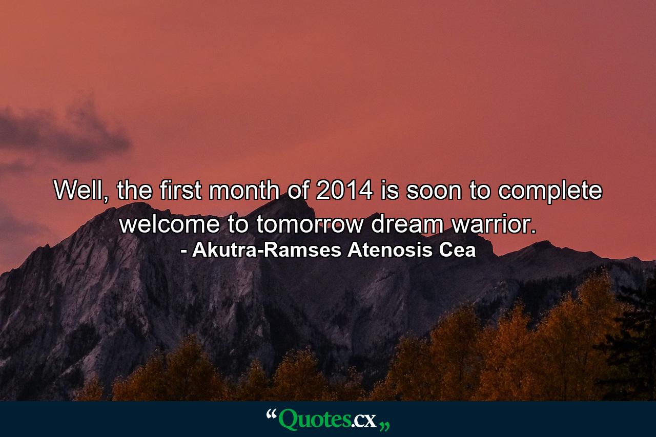 Well, the first month of 2014 is soon to complete welcome to tomorrow dream warrior. - Quote by Akutra-Ramses Atenosis Cea