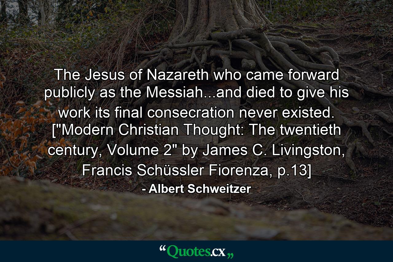 The Jesus of Nazareth who came forward publicly as the Messiah...and died to give his work its final consecration never existed. [