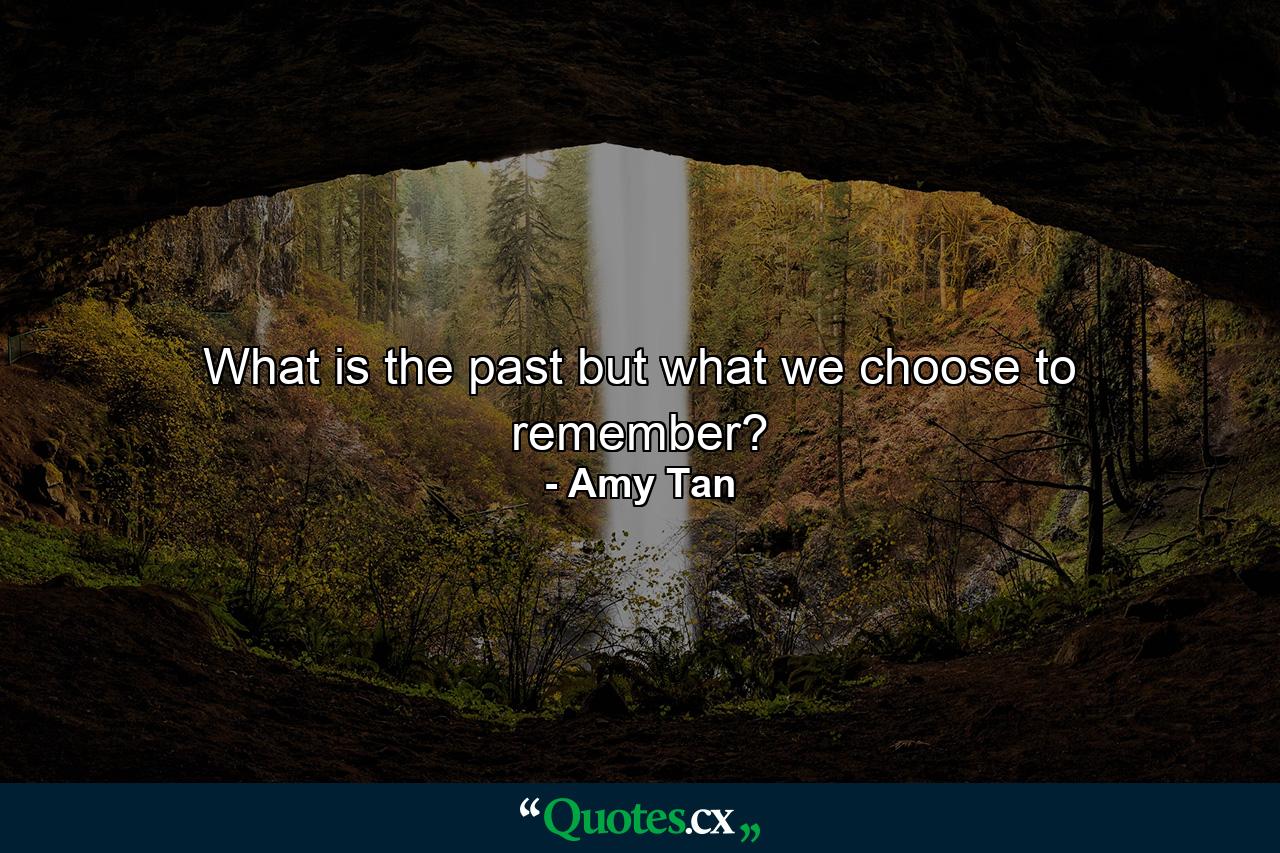 What is the past but what we choose to remember? - Quote by Amy Tan