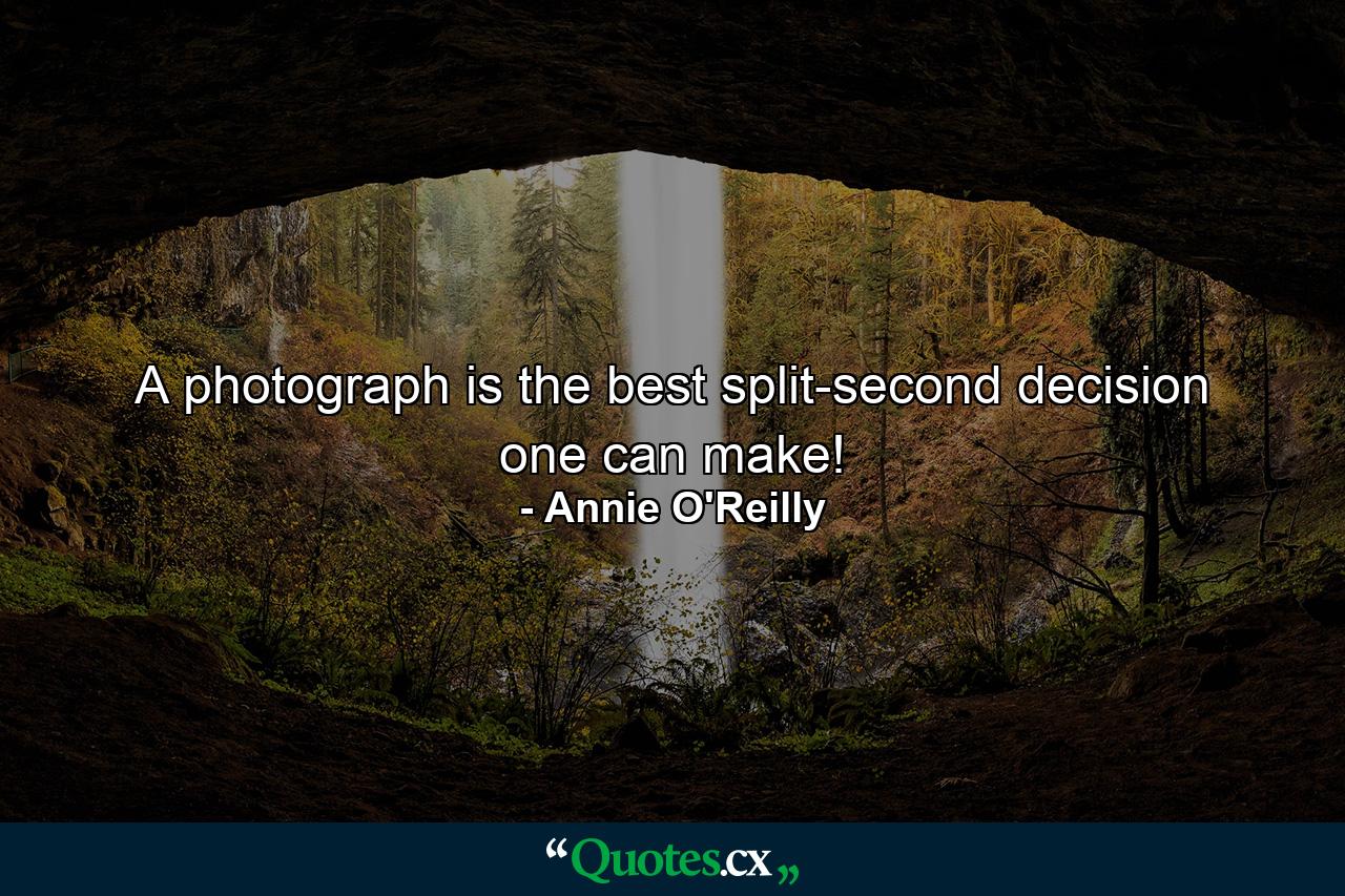 A photograph is the best split-second decision one can make! - Quote by Annie O'Reilly