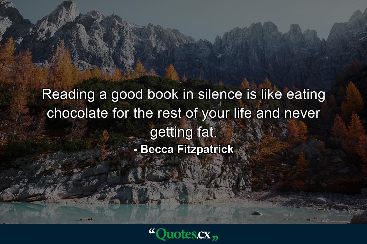 Reading a good book in silence is like eating chocolate for the rest of your life and never getting fat. - Quote by Becca Fitzpatrick