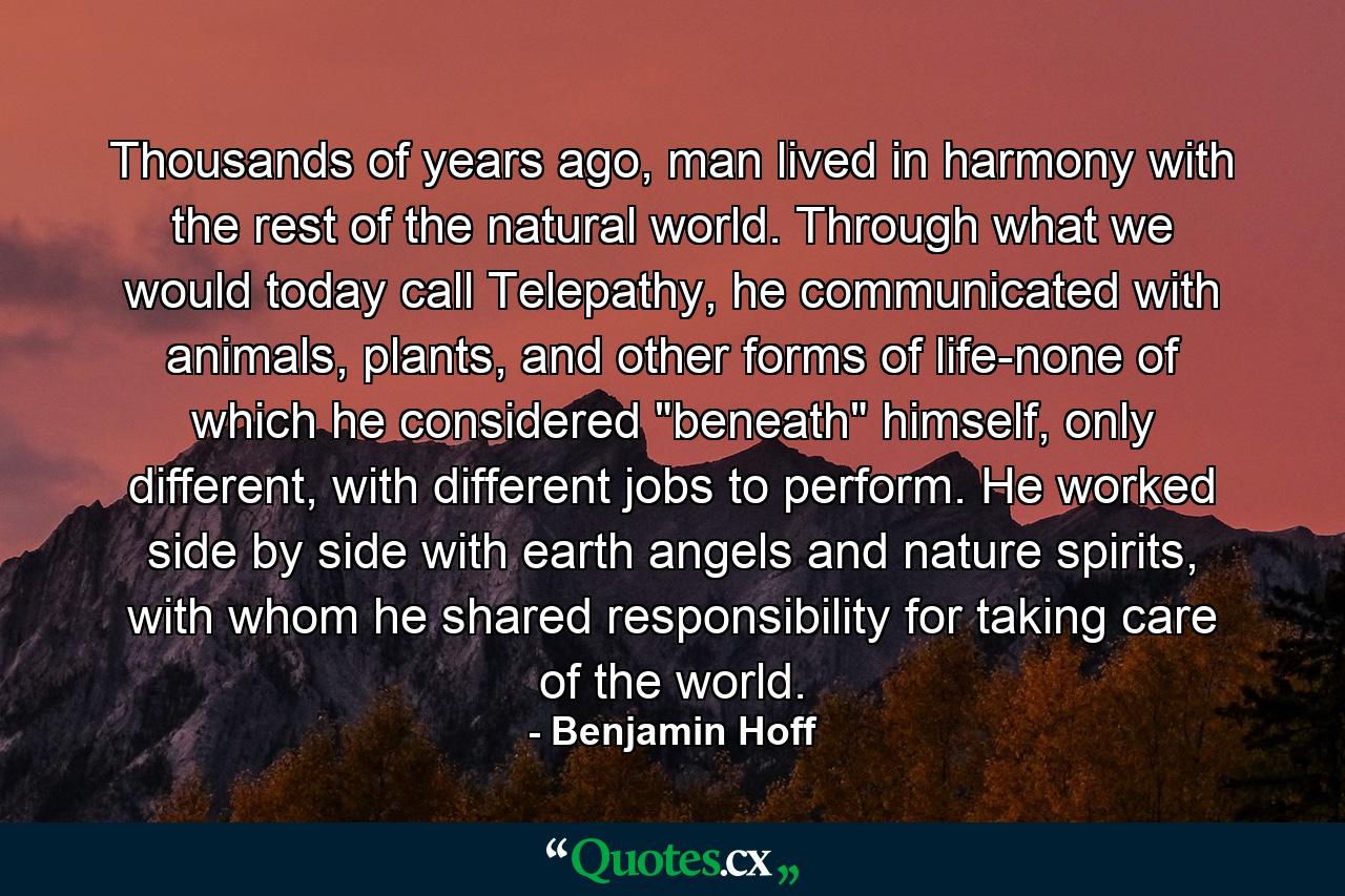 Thousands of years ago, man lived in harmony with the rest of the natural world. Through what we would today call Telepathy, he communicated with animals, plants, and other forms of life-none of which he considered 