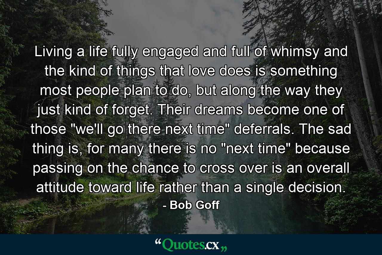 Living a life fully engaged and full of whimsy and the kind of things that love does is something most people plan to do, but along the way they just kind of forget. Their dreams become one of those 