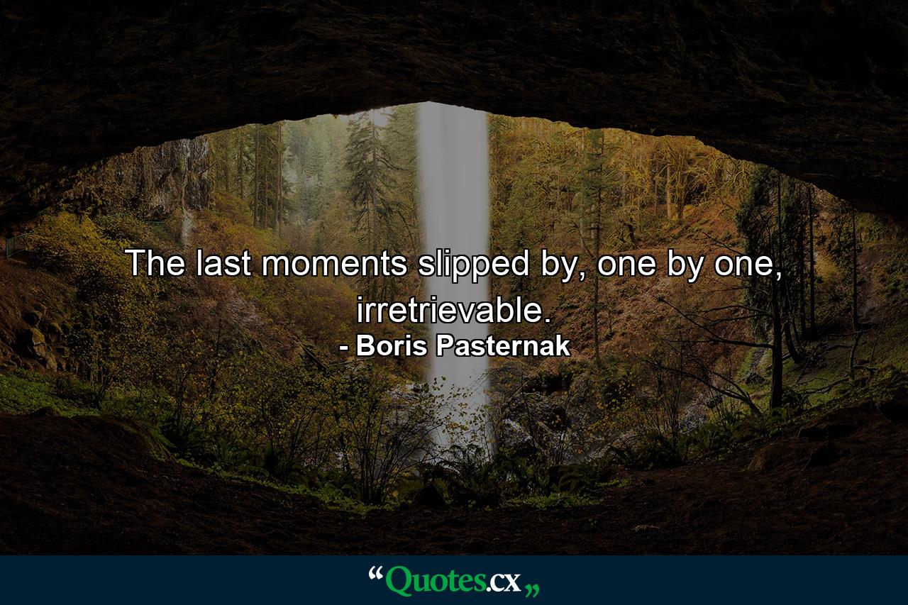 The last moments slipped by, one by one, irretrievable. - Quote by Boris Pasternak