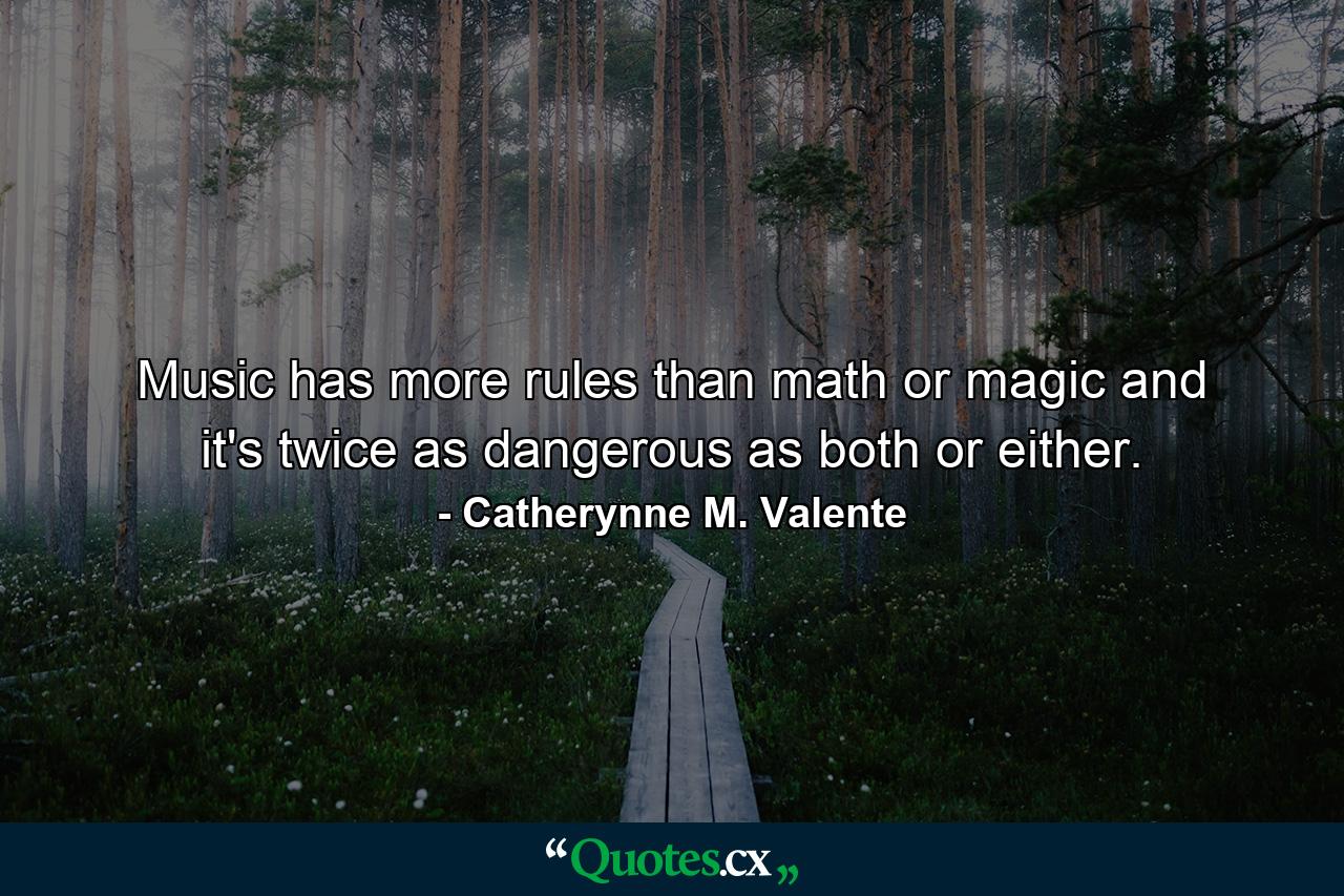 Music has more rules than math or magic and it's twice as dangerous as both or either. - Quote by Catherynne M. Valente