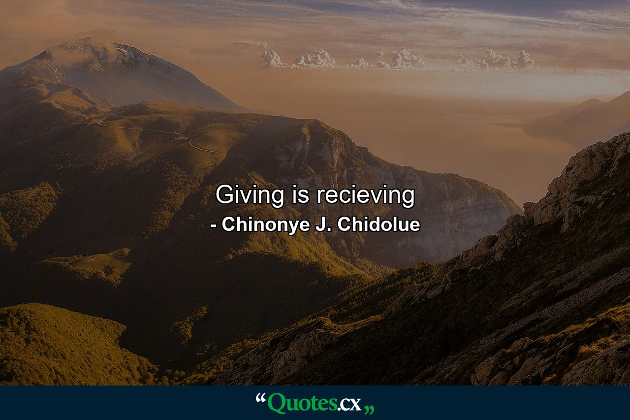 Giving is recieving - Quote by Chinonye J. Chidolue