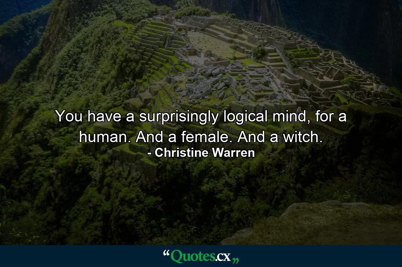 You have a surprisingly logical mind, for a human. And a female. And a witch. - Quote by Christine Warren