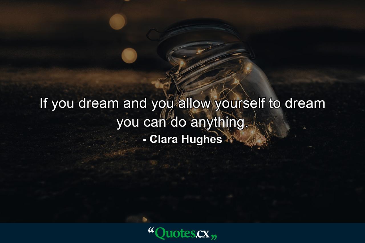 If you dream and you allow yourself to dream you can do anything. - Quote by Clara Hughes